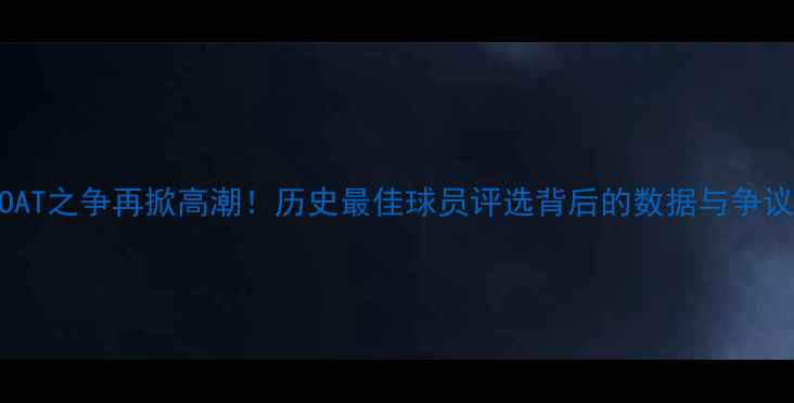 图片 GOAT之争再掀高潮！历史最佳球员评选背后的数据与争议2