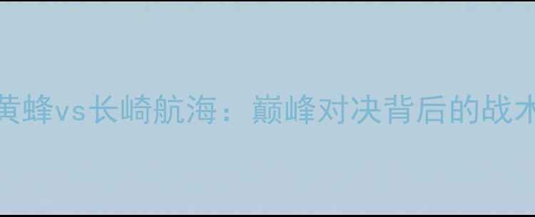 图片 J3联赛焦点战福冈黄蜂vs长崎航海：巅峰对决背后的战术博弈与争冠悬念全