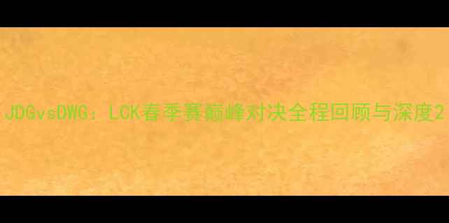 图片 JDGvsDWG：LCK春季赛巅峰对决全程回顾与深度2