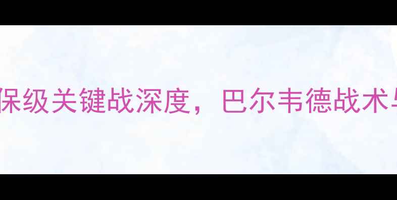 图片 KF地拉那vs贝尔：保级关键战深度，巴尔韦德战术与球员对决全前瞻1