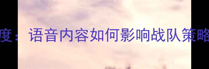 图片 KPL赛事语音深度：语音内容如何影响战队策略与粉丝互动？2