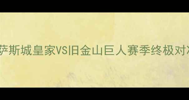 图片 MLB西部决赛前瞻：堪萨斯城皇家VS旧金山巨人赛季终极对决比赛时间地点看点全