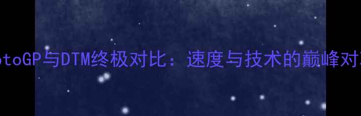 图片 MotoGP与DTM终极对比：速度与技术的巅峰对决