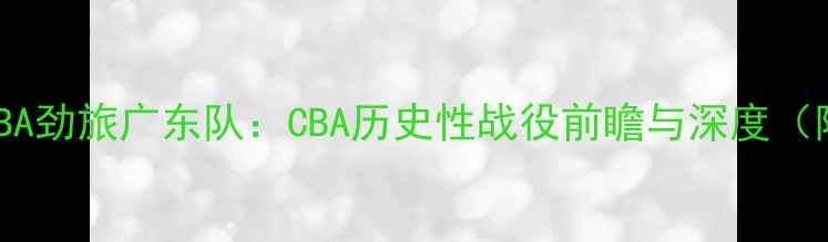图片 NBA传奇马布里VSCBA劲旅广东队：CBA历史性战役前瞻与深度（附赛季数据对比）2