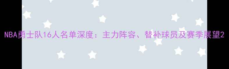 图片 NBA勇士队16人名单深度：主力阵容、替补球员及赛季展望2