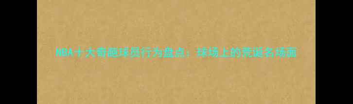 图片 NBA十大奇葩球员行为盘点：球场上的荒诞名场面