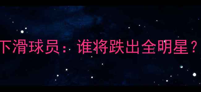 图片 NBA十大状态下滑球员：谁将跌出全明星？未来去哪？1