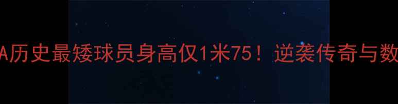 图片 NBA历史最矮球员身高仅1米75！逆袭传奇与数据