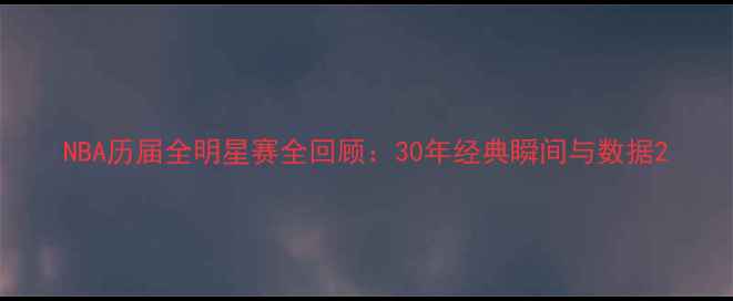 图片 NBA历届全明星赛全回顾：30年经典瞬间与数据2