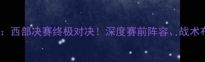 图片 NBA国王VS勇士：西部决赛终极对决！深度赛前阵容、战术布局与历史恩怨