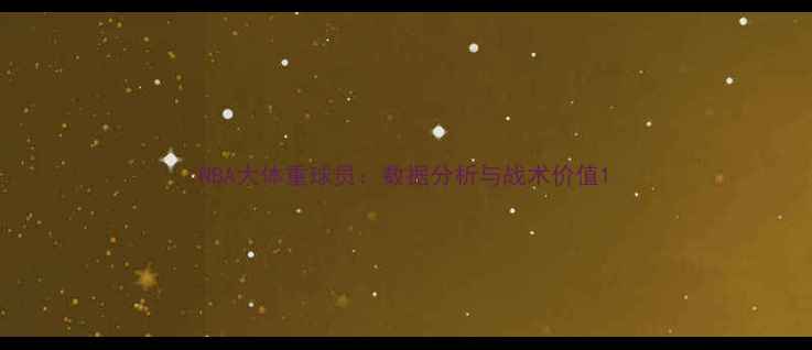 图片 NBA大体重球员：数据分析与战术价值1