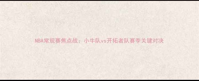 图片 NBA常规赛焦点战：小牛队vs开拓者队赛季关键对决