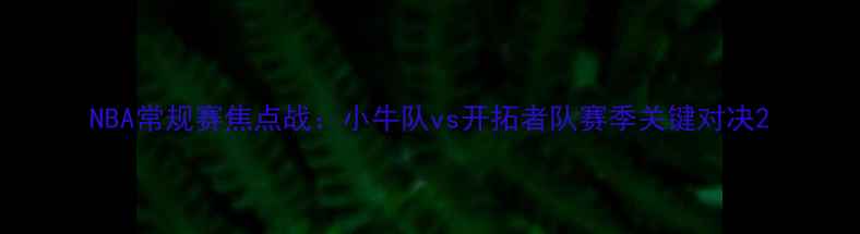 图片 NBA常规赛焦点战：小牛队vs开拓者队赛季关键对决2