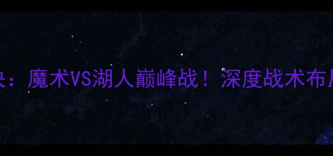 图片 NBA总决赛对决：魔术VS湖人巅峰战！深度战术布局与夺冠赔率2