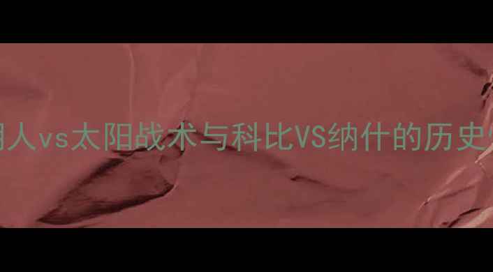 图片 NBA总决赛经典对决：湖人vs太阳战术与科比VS纳什的历史性较量（附完整战报）1