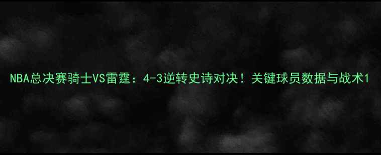 图片 NBA总决赛骑士VS雷霆：4-3逆转史诗对决！关键球员数据与战术1