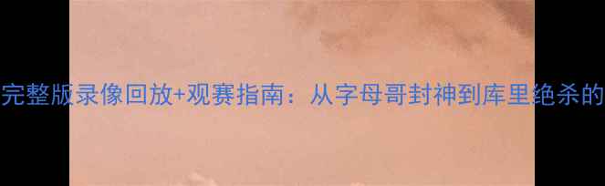 图片 NBA总决赛高清完整版录像回放+观赛指南：从字母哥封神到库里绝杀的史诗级对决全2