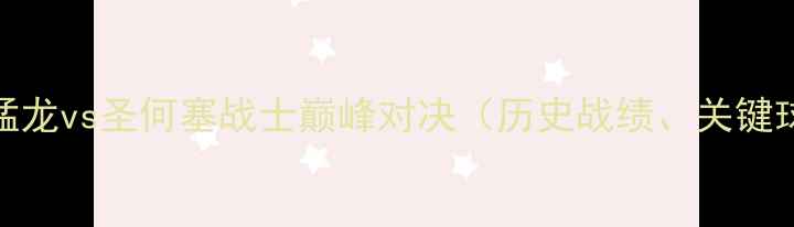 图片 NBA总决赛：多伦多猛龙vs圣何塞战士巅峰对决（历史战绩、关键球员与胜负手深度）2