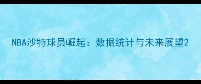 图片 NBA沙特球员崛起：数据统计与未来展望2
