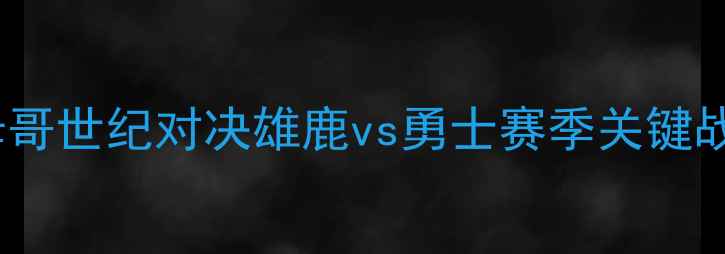 图片 NBA焦点战！库里VS字母哥世纪对决雄鹿vs勇士赛季关键战锁定3月15日央视直播1