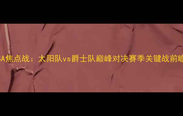 图片 NBA焦点战：太阳队vs爵士队巅峰对决赛季关键战前瞻1