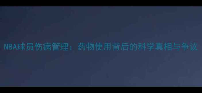 图片 NBA球员伤病管理：药物使用背后的科学真相与争议