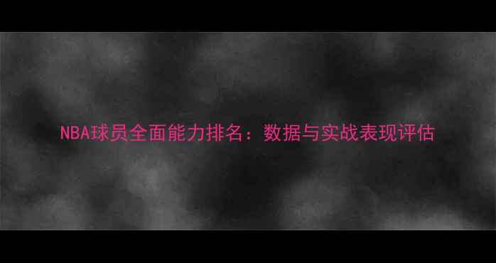 图片 NBA球员全面能力排名：数据与实战表现评估