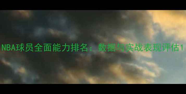 图片 NBA球员全面能力排名：数据与实战表现评估1