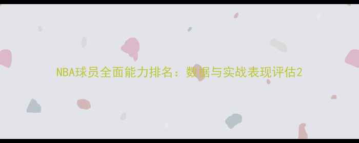 图片 NBA球员全面能力排名：数据与实战表现评估2