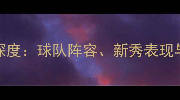 图片 NBA球员名单及深度：球队阵容、新秀表现与未来争冠趋势2