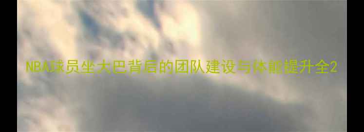 图片 NBA球员坐大巴背后的团队建设与体能提升全2
