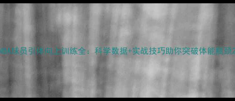 图片 NBA球员引体向上训练全：科学数据+实战技巧助你突破体能瓶颈2