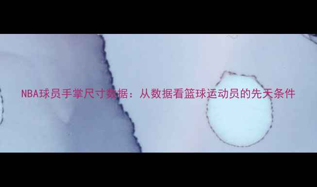 图片 NBA球员手掌尺寸数据：从数据看篮球运动员的先天条件