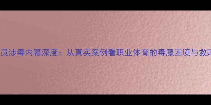 图片 NBA球员涉毒内幕深度：从真实案例看职业体育的毒魔困境与救赎之路