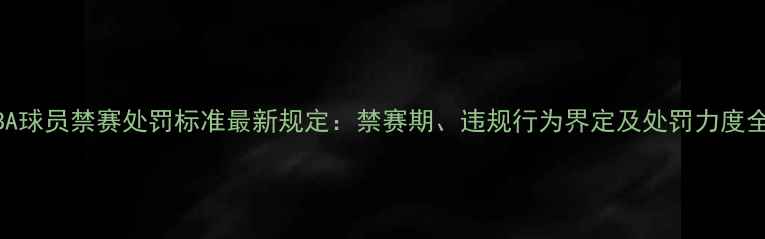 图片 NBA球员禁赛处罚标准最新规定：禁赛期、违规行为界定及处罚力度全1