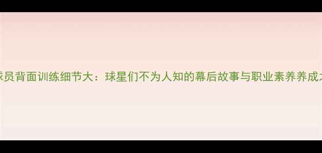 图片 NBA球员背面训练细节大：球星们不为人知的幕后故事与职业素养养成之路2