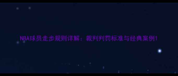 图片 NBA球员走步规则详解：裁判判罚标准与经典案例1