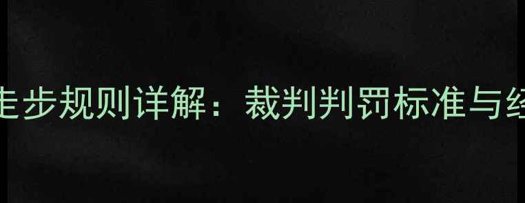 图片 NBA球员走步规则详解：裁判判罚标准与经典案例2