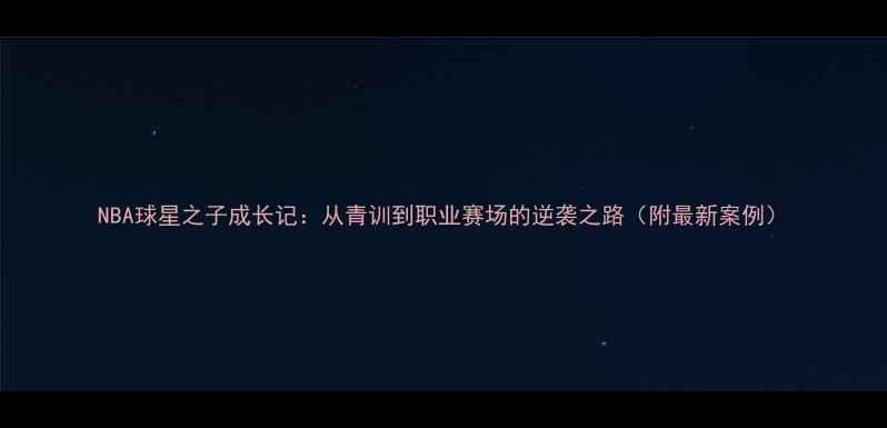 图片 NBA球星之子成长记：从青训到职业赛场的逆袭之路（附最新案例）