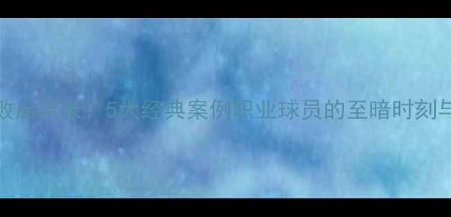 图片 NBA球星失败启示录：5大经典案例职业球员的至暗时刻与逆袭密码2