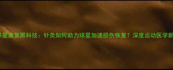 图片 NBA球星康复黑科技：针灸如何助力球星加速损伤恢复？深度运动医学新趋势