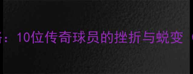 图片 NBA球星逆袭之路：10位传奇球员的挫折与蜕变（附成长启示录）