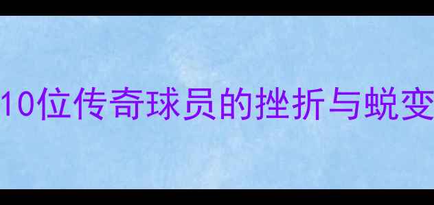 图片 NBA球星逆袭之路：10位传奇球员的挫折与蜕变（附成长启示录）1