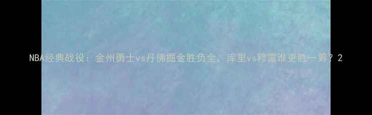 图片 NBA经典战役：金州勇士vs丹佛掘金胜负全，库里vs穆雷谁更胜一筹？2