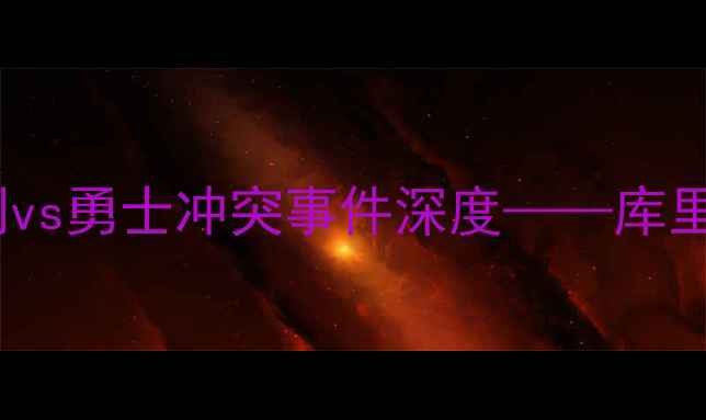 图片 NBA赛季焦点战回顾：马刺vs勇士冲突事件深度——库里受伤与球队矛盾背后真相