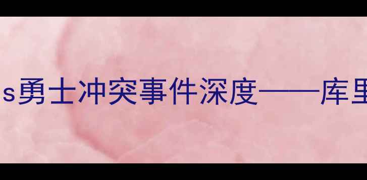 图片 NBA赛季焦点战回顾：马刺vs勇士冲突事件深度——库里受伤与球队矛盾背后真相2