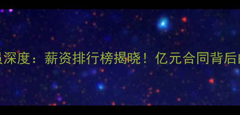 图片 NBA顶薪球员深度：薪资排行榜揭晓！亿元合同背后的商业逻辑1