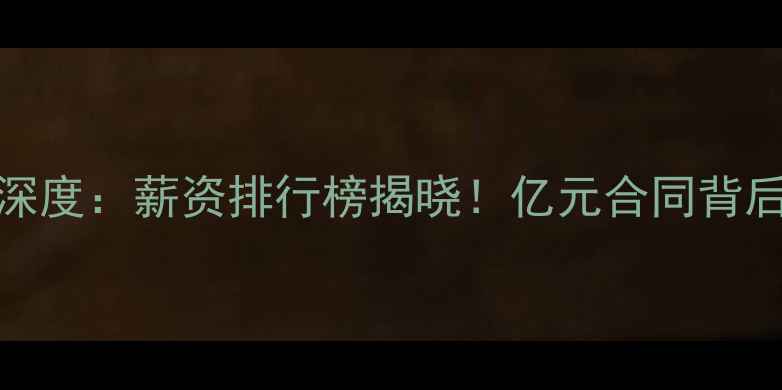 图片 NBA顶薪球员深度：薪资排行榜揭晓！亿元合同背后的商业逻辑2