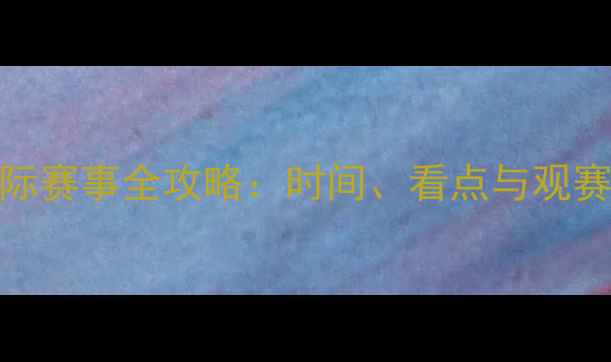 图片 ONS国际赛事全攻略：时间、看点与观赛指南2