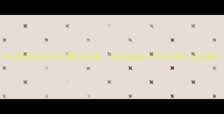 图片 PES最新球员STR属性深度：职业级射门效率提升全指南1